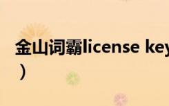 金山词霸license key（金山词霸2007激活码）